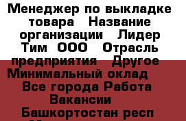 Менеджер по выкладке товара › Название организации ­ Лидер Тим, ООО › Отрасль предприятия ­ Другое › Минимальный оклад ­ 1 - Все города Работа » Вакансии   . Башкортостан респ.,Мечетлинский р-н